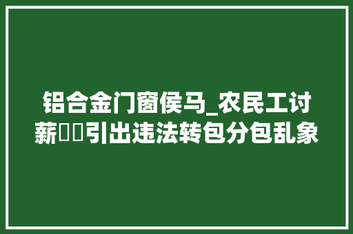 铝合金门窗侯马_农民工讨薪轇轕引出违法转包分包乱象审查建议助推建筑工程领域规范治理 玻璃门