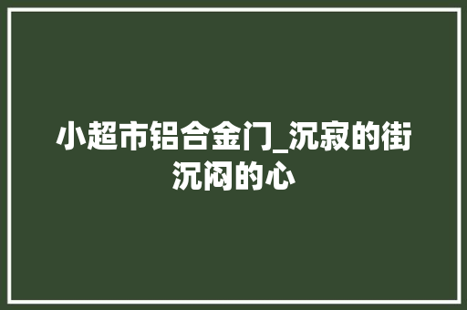小超市铝合金门_沉寂的街沉闷的心