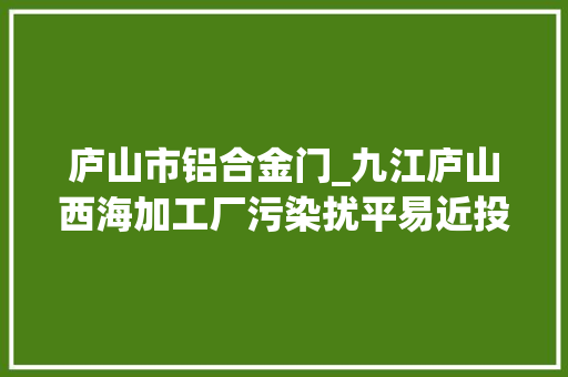 庐山市铝合金门_九江庐山西海加工厂污染扰平易近投诉半年未奏效