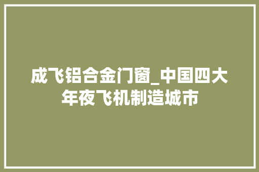 成飞铝合金门窗_中国四大年夜飞机制造城市