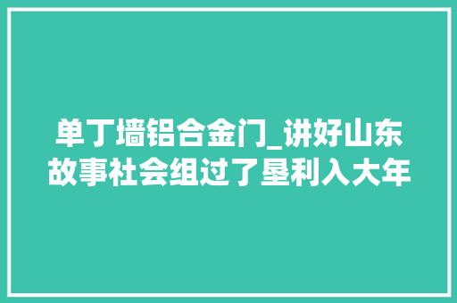 单丁墙铝合金门_讲好山东故事社会组过了垦利入大年夜海