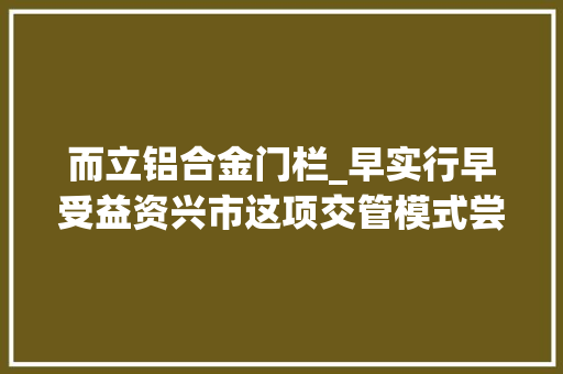 而立铝合金门栏_早实行早受益资兴市这项交管模式尝到了改革的甜头