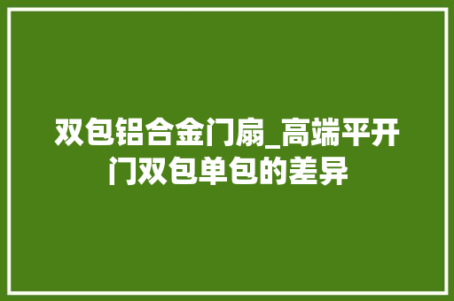 双包铝合金门扇_高端平开门双包单包的差异