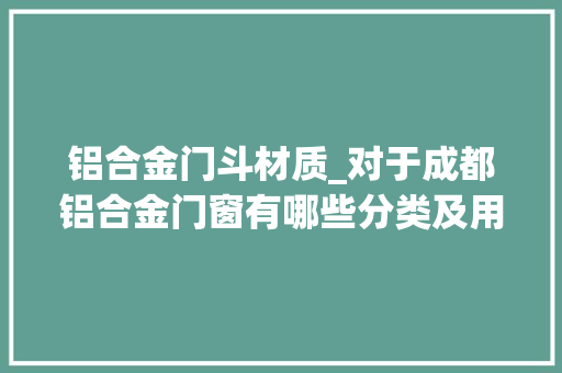 铝合金门斗材质_对于成都铝合金门窗有哪些分类及用途