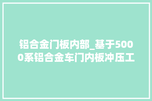 铝合金门板内部_基于5000系铝合金车门内板冲压工艺设计及试验研究