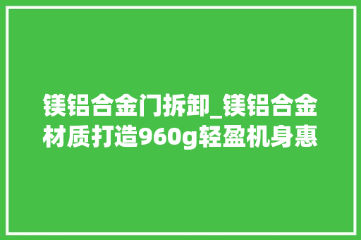 镁铝合金门拆卸_镁铝合金材质打造960g轻盈机身惠普星13Air轻薄本深度拆机解析