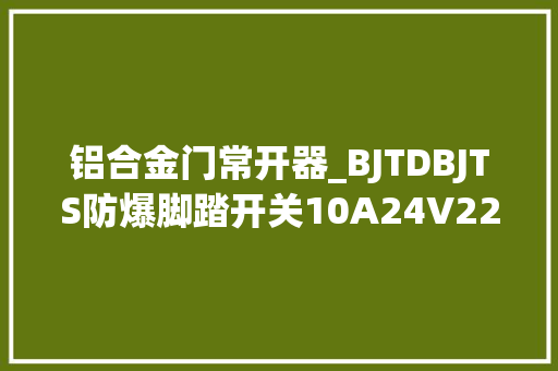 铝合金门常开器_BJTDBJTS防爆脚踏开关10A24V220V380V铝合金单双踏开关