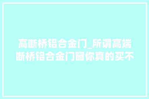 高断桥铝合金门_所谓高端断桥铝合金门窗你真的买不起吗