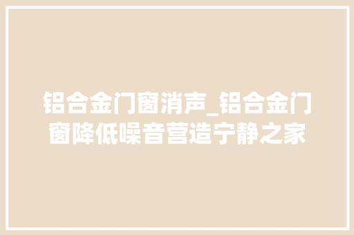 铝合金门窗消声_铝合金门窗降低噪音营造宁静之家