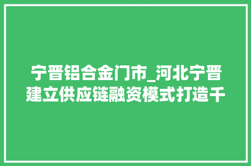 宁晋铝合金门市_河北宁晋建立供应链融资模式打造千亿电线电缆家当集群