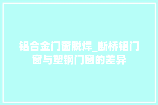 铝合金门窗脱焊_断桥铝门窗与塑钢门窗的差异