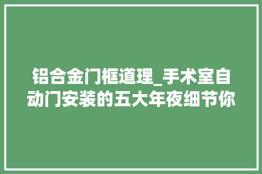 铝合金门框道理_手术室自动门安装的五大年夜细节你知道吗