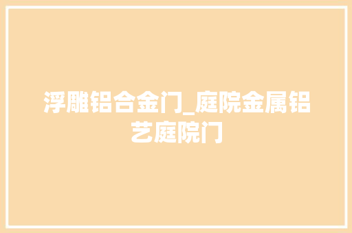 浮雕铝合金门_庭院金属铝艺庭院门