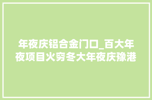 年夜庆铝合金门口_百大年夜项目火穷冬大年夜庆豫港龙泉铝合金加工材项目冬闲变冬忙打造航母级铝合金加工材项目
