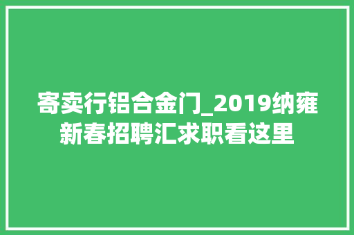 寄卖行铝合金门_2019纳雍新春招聘汇求职看这里