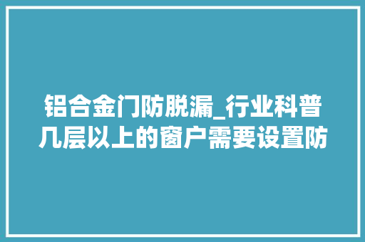 铝合金门防脱漏_行业科普几层以上的窗户需要设置防脱落装配赶紧收藏