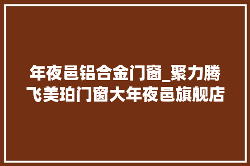 年夜邑铝合金门窗_聚力腾飞美珀门窗大年夜邑旗舰店盛大开业