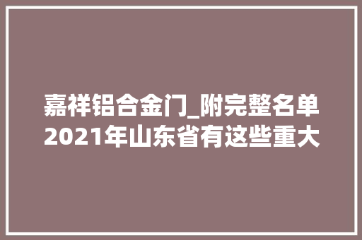 嘉祥铝合金门_附完整名单2021年山东省有这些重大年夜项目