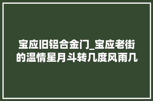宝应旧铝合金门_宝应老街的温情星月斗转几度风雨几度虹