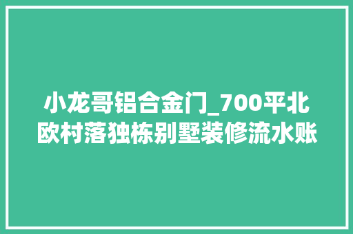 小龙哥铝合金门_700平北欧村落独栋别墅装修流水账史上最大年夜主卧第六章
