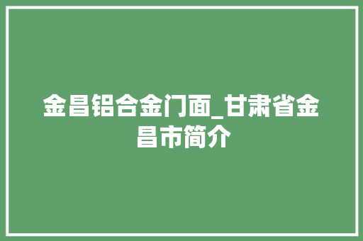 金昌铝合金门面_甘肃省金昌市简介