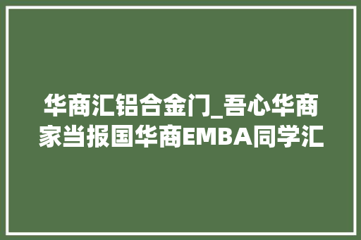 华商汇铝合金门_吾心华商家当报国华商EMBA同学汇佛山胡振贤主席专访