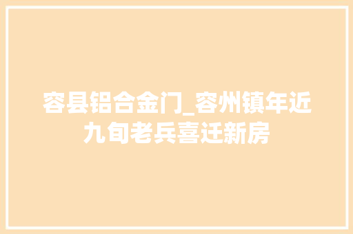 容县铝合金门_容州镇年近九旬老兵喜迁新房 复合门
