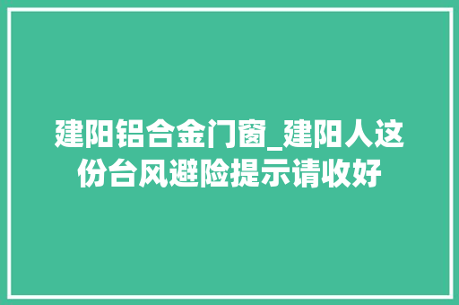 建阳铝合金门窗_建阳人这份台风避险提示请收好