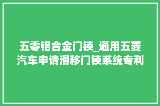 五零铝合金门锁_通用五菱汽车申请滑移门锁系统专利省略了内开装配转换的环节由内外开手柄直接控制锁体