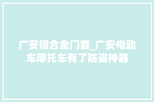 广安铝合金门套_广安电动车摩托车有了防盗神器