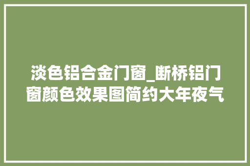 淡色铝合金门窗_断桥铝门窗颜色效果图简约大年夜气舒适的设计元素