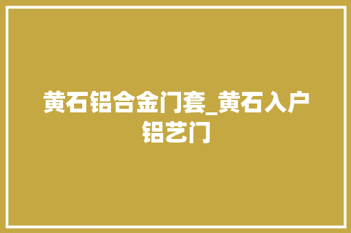 黄石铝合金门套_黄石入户铝艺门