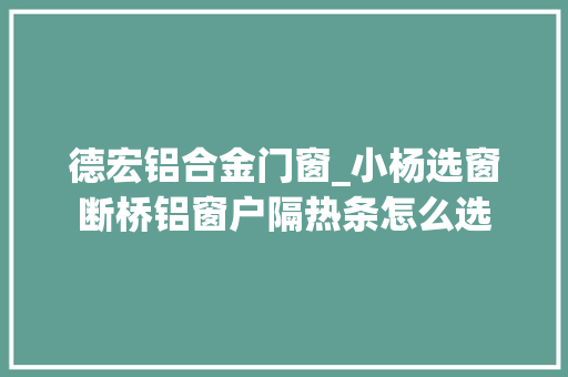 德宏铝合金门窗_小杨选窗断桥铝窗户隔热条怎么选