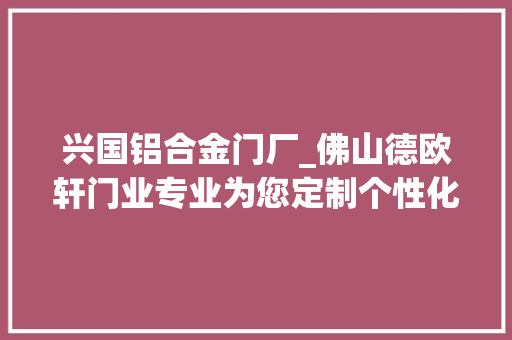 兴国铝合金门厂_佛山德欧轩门业专业为您定制个性化智能化车库门