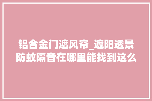 铝合金门遮风帘_遮阳透景防蚊隔音在哪里能找到这么好的防风卷帘
