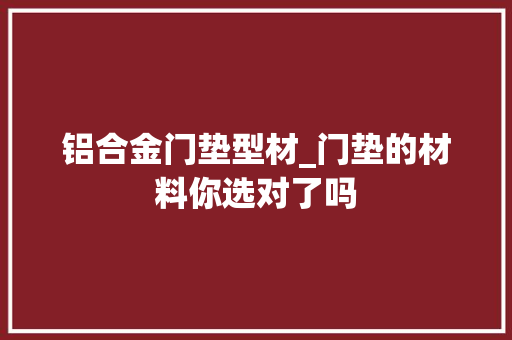 铝合金门垫型材_门垫的材料你选对了吗