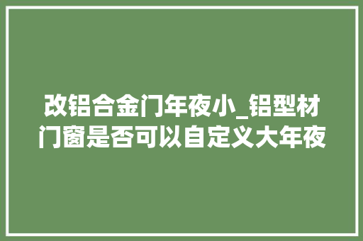 改铝合金门年夜小_铝型材门窗是否可以自定义大年夜小
