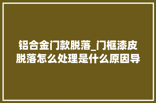 铝合金门款脱落_门框漆皮脱落怎么处理是什么原因导致的呢怎么样才能防止呢