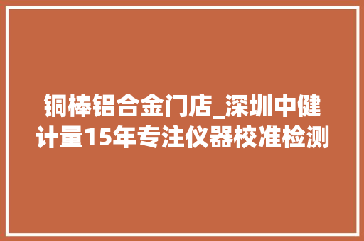 铜棒铝合金门店_深圳中健计量15年专注仪器校准检测机构