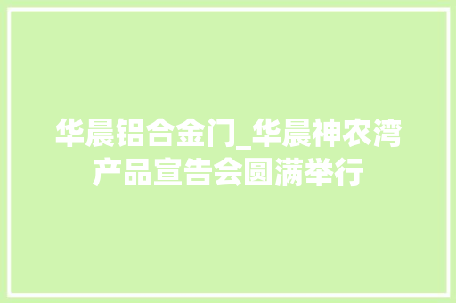 华晨铝合金门_华晨神农湾产品宣告会圆满举行