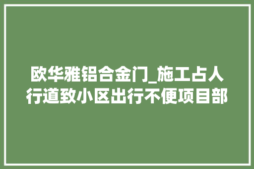 欧华雅铝合金门_施工占人行道致小区出行不便项目部称临时占用