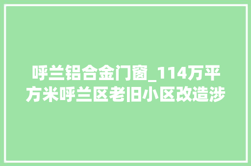 呼兰铝合金门窗_114万平方米呼兰区老旧小区改造涉及这些方面→