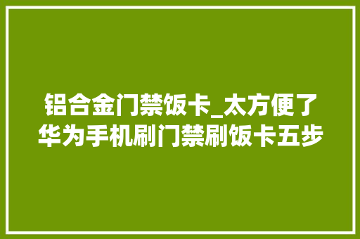 铝合金门禁饭卡_太方便了华为手机刷门禁刷饭卡五步轻松搞定