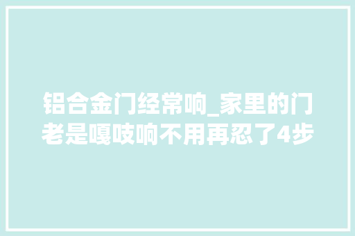 铝合金门经常响_家里的门老是嘎吱响不用再忍了4步检查教你拜别异响