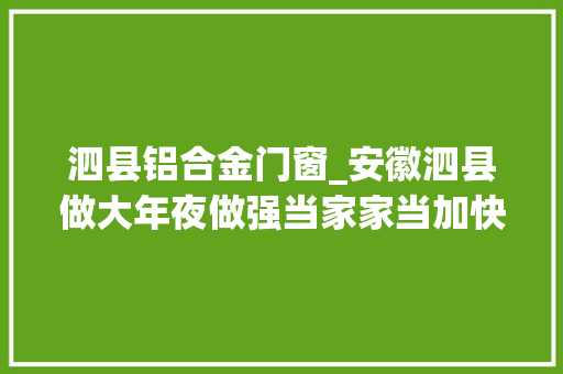 泗县铝合金门窗_安徽泗县做大年夜做强当家家当加快追赶苏北办法
