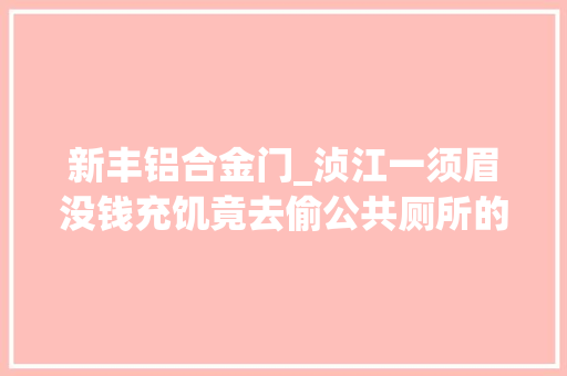 新丰铝合金门_浈江一须眉没钱充饥竟去偷公共厕所的铝合金门当废品卖