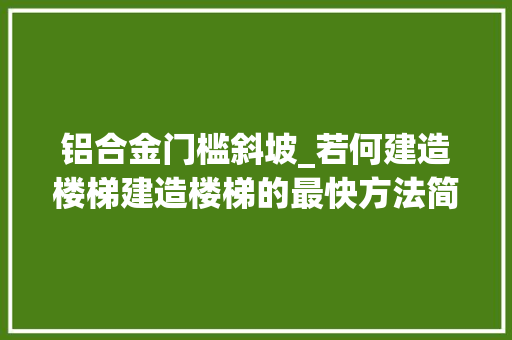 铝合金门槛斜坡_若何建造楼梯建造楼梯的最快方法简单的长滑动斜坡