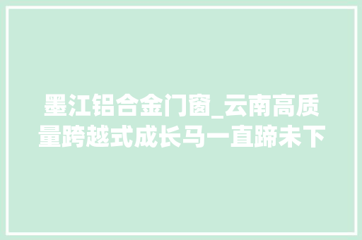 墨江铝合金门窗_云南高质量跨越式成长马一直蹄未下鞍