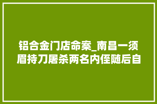 铝合金门店命案_南昌一须眉持刀屠杀两名内侄随后自杀身亡