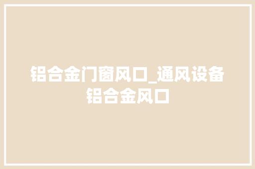 铝合金门窗风口_通风设备铝合金风口
